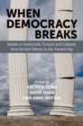 When Democracy Breaks : Studies in Democratic Erosion and Collapse, from Ancient Athens to the Present Day - Book