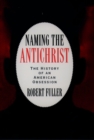 Naming the Antichrist : The History of an American Obsession - eBook