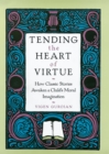 Tending the Heart of Virtue : How Classic Stories Awaken a Child's Moral Imagination - eBook