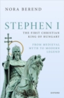 Stephen I, the First Christian King of Hungary : From Medieval Myth to Modern Legend - Book