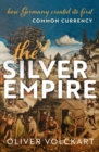 The Silver Empire : How Germany Created Its First Common Currency - Book