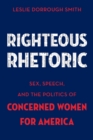 Righteous Rhetoric : Sex, Speech, and the Politics of Concerned Women for America - eBook