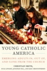 Young Catholic America : Emerging Adults In, Out of, and Gone from the Church - eBook