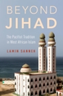 Beyond Jihad : The Pacifist Tradition in West African Islam - eBook