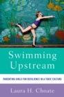 Swimming Upstream : Parenting Girls for Resilience in a Toxic Culture - eBook