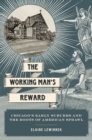 The Working Man's Reward : Chicago's Early Suburbs and the Roots of American Sprawl - eBook