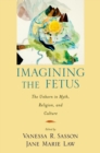 Imagining the Fetus the Unborn in Myth, Religion, and Culture - eBook