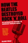 How the Beatles Destroyed Rock 'n' Roll : An Alternative History of American Popular Music - eBook