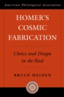 Homer's Cosmic Fabrication : Choice and Design in the Iliad - eBook