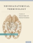Neuroanatomical Terminology : A Lexicon of Classical Origins and Historical Foundations - eBook