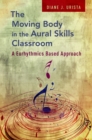 The Moving Body in the Aural Skills Classroom : A Eurythmics Based Approach - eBook