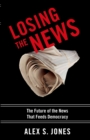 Losing the News : The Future of the News that Feeds Democracy - eBook
