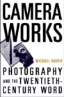 Camera Works : Photography and the Twentieth-Century Word - eBook