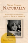 What Comes Naturally : Miscegenation Law and the Making of Race in America - eBook