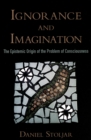 Ignorance and Imagination : The Epistemic Origin of the Problem of Consciousness - eBook