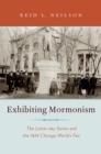 Exhibiting Mormonism : The Latter-day Saints and the 1893 Chicago World's Fair - eBook