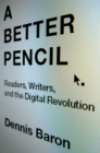 A Better Pencil : Readers, Writers, and the Digital Revolution - eBook
