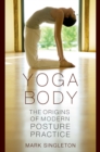 Yoga Body : The Origins of Modern Posture Practice - eBook