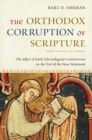 The Orthodox Corruption of Scripture : The Effect of Early Christological Controversies on the Text of the New Testament - eBook