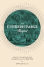 An Unpredictable Gospel : American Evangelicals and World Christianity, 1812-1920 - eBook