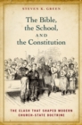 The Bible, the School, and the Constitution : The Clash that Shaped Modern Church-State Doctrine - eBook
