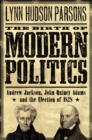 The Birth of Modern Politics : Andrew Jackson, John Quincy Adams, and the Election of 1828 - eBook