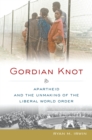Gordian Knot : Apartheid and the Unmaking of the Liberal World Order - eBook