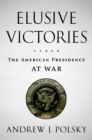 Elusive Victories : The American Presidency at War - eBook