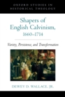 Shapers of English Calvinism, 1660-1714 : Variety, Persistence, and Transformation - eBook
