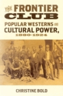 The Frontier Club : Popular Westerns and Cultural Power, 1880-1924 - eBook