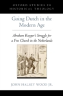 Going Dutch in the Modern Age : Abraham Kuyper's Struggle for a Free Church in the Netherlands - eBook