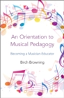 An Orientation to Musical Pedagogy : Becoming a Musician-Educator - eBook
