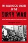The Ideological Origins of the Dirty War : Fascism, Populism, and Dictatorship in Twentieth Century Argentina - eBook