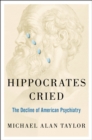 Hippocrates Cried : The Decline of American Psychiatry - eBook