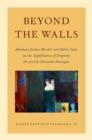 Beyond the Walls : Abraham Joshua Heschel and Edith Stein on the Significance of Empathy for Jewish-Christian Dialogue - eBook