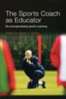 The Sports Coach as Educator : Re-conceptualising Sports Coaching - eBook