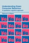 Understanding Green Consumer Behaviour : A Qualitative Cognitive Approach - eBook
