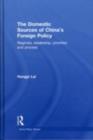 The Domestic Sources of China's Foreign Policy : Regimes, Leadership, Priorities and Process - eBook
