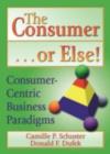 The Consumer . . . or Else! : Consumer-Centric Business Paradigms - eBook