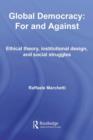 Global Democracy: For and Against : Ethical Theory, Institutional Design and Social Struggles - eBook