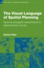 The Visual Language of Spatial Planning : Exploring Cartographic Representations for Spatial Planning in Europe - eBook