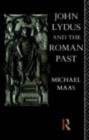 John Lydus and the Roman Past : Antiquarianism and Politics in the Age of Justinian - eBook