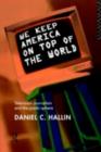 We Keep America on Top of the World : Television Journalism and the Public Sphere - eBook
