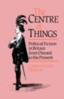 The Centre of Things : Political Fiction in Britain from Disraeli to the Present - eBook