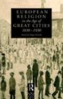 European Religion in the Age of Great Cities : 1830-1930 - eBook