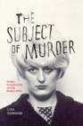 The Subject of Murder : Gender, Exceptionality, and the Modern Killer - eBook