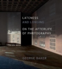 Lateness and Longing : On the Afterlife of Photography - Book