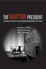 The Wartime President : Executive Influence and the Nationalizing Politics of Threat - eBook