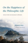 On the Happiness of the Philosophic Life : Reflections on Rousseau's Reveries in Two Books - eBook