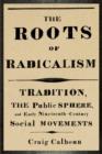 The Roots of Radicalism : Tradition, the Public Sphere, and Early Nineteenth-Century Social Movements - eBook